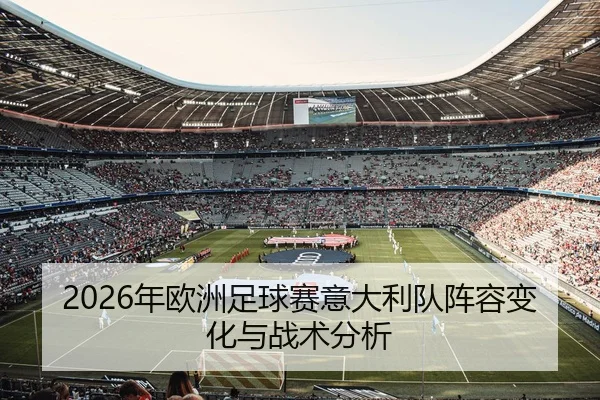 2026年欧洲足球赛意大利队阵容变化与战术分析