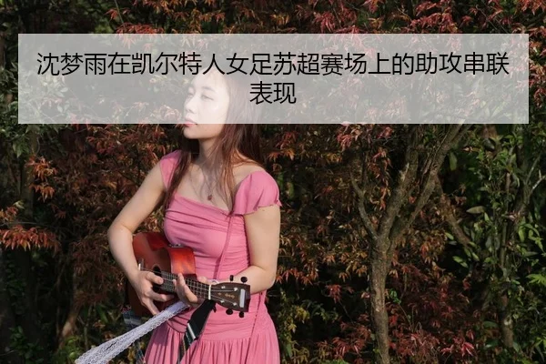 沈梦雨在凯尔特人女足苏超赛场上的助攻串联表现