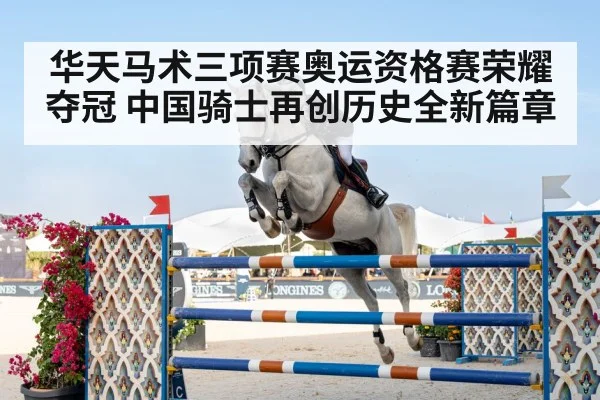 华天马术三项赛奥运资格赛荣耀夺冠 中国骑士再创历史全新篇章