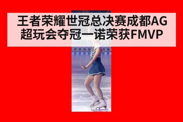 王者荣耀世冠总决赛成都AG超玩会夺冠一诺荣获FMVP