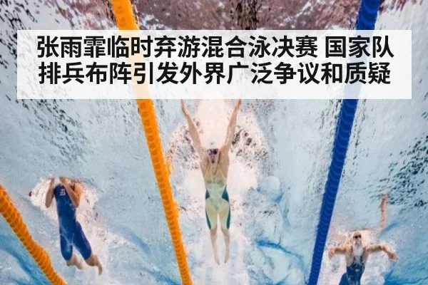 张雨霏临时弃游混合泳决赛 国家队排兵布阵引发外界广泛争议和质疑